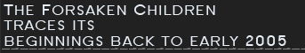 The Forsaken Children traces its beginnings back to early 2005