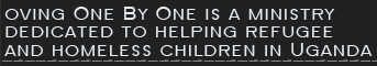loving One By One is a ministry dedicated to helping refugee and homeless children in Uganda reach their full potential. 